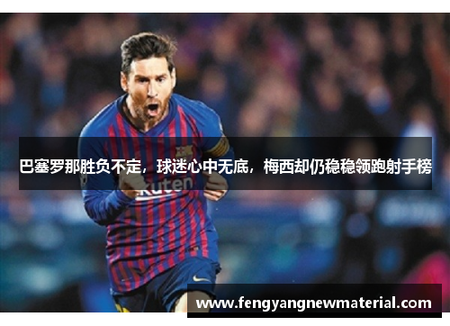 巴塞罗那胜负不定，球迷心中无底，梅西却仍稳稳领跑射手榜