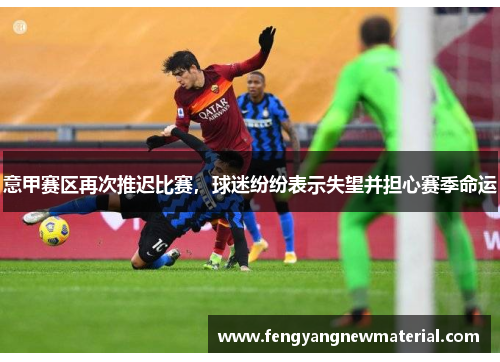 意甲赛区再次推迟比赛，球迷纷纷表示失望并担心赛季命运