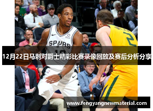 12月22日马刺对爵士精彩比赛录像回放及赛后分析分享
