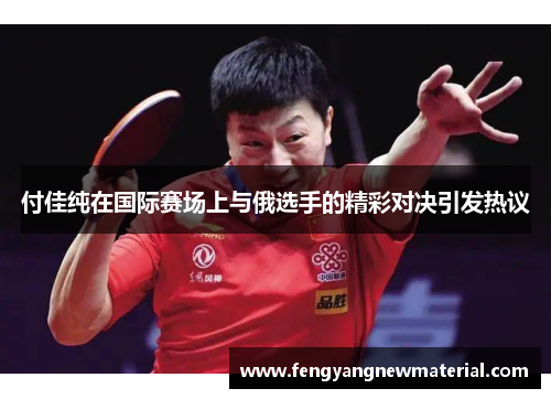 付佳纯在国际赛场上与俄选手的精彩对决引发热议