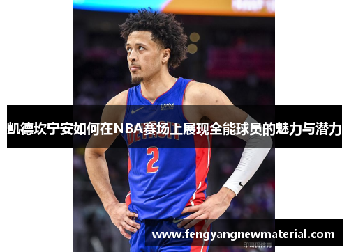 凯德坎宁安如何在NBA赛场上展现全能球员的魅力与潜力
