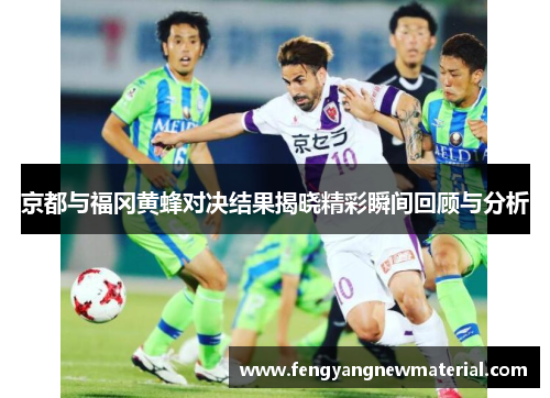 京都与福冈黄蜂对决结果揭晓精彩瞬间回顾与分析