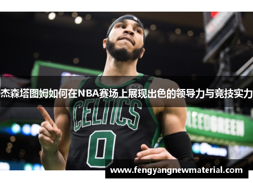 杰森塔图姆如何在NBA赛场上展现出色的领导力与竞技实力