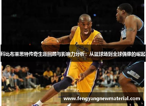 科比布莱恩特传奇生涯回顾与影响力分析：从篮球场到全球偶像的崛起