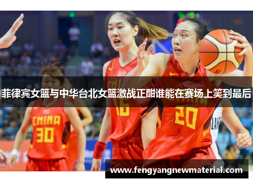 菲律宾女篮与中华台北女篮激战正酣谁能在赛场上笑到最后